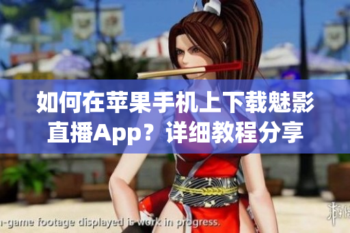 如何在苹果手机上下载魅影直播App？详细教程分享