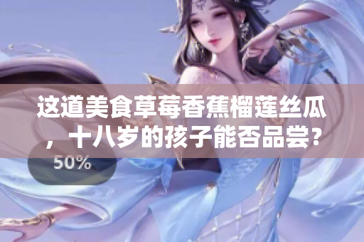 这道美食草莓香蕉榴莲丝瓜，十八岁的孩子能否品尝？