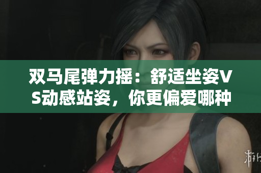 双马尾弹力摇：舒适坐姿VS动感站姿，你更偏爱哪种？