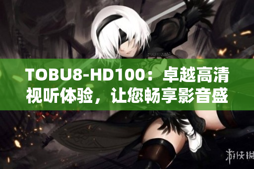 TOBU8-HD100：卓越高清视听体验，让您畅享影音盛宴