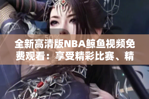全新高清版NBA鲸鱼视频免费观看：享受精彩比赛、精彩瞬间