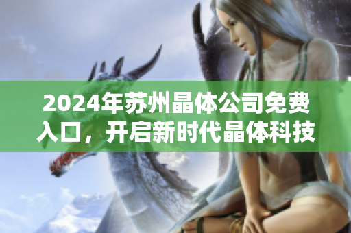 2024年苏州晶体公司免费入口，开启新时代晶体科技创新展望