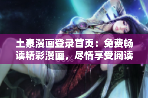 土豪漫画登录首页：免费畅读精彩漫画，尽情享受阅读乐趣
