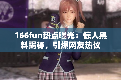 166fun热点曝光：惊人黑料揭秘，引爆网友热议