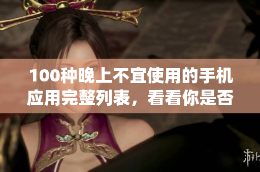 100种晚上不宜使用的手机应用完整列表，看看你是否知道有些app会干扰你的睡眠
