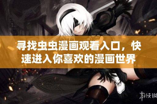 寻找虫虫漫画观看入口，快速进入你喜欢的漫画世界