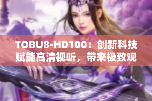 TOBU8-HD100：创新科技赋能高清视听，带来极致观影体验