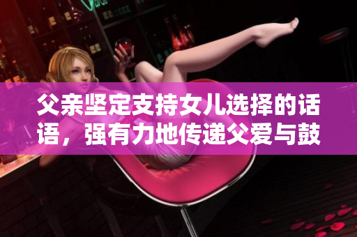 父亲坚定支持女儿选择的话语，强有力地传递父爱与鼓励