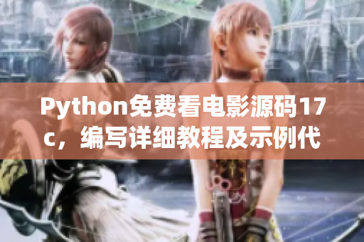 Python免费看电影源码17c，编写详细教程及示例代码