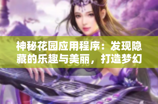 神秘花园应用程序：发现隐藏的乐趣与美丽，打造梦幻花园世界