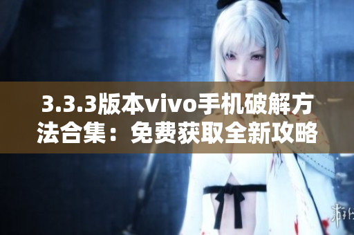 3.3.3版本vivo手机破解方法合集：免费获取全新攻略