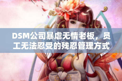DSM公司暴虐无情老板，员工无法忍受的残忍管理方式
