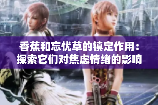 香蕉和忘忧草的镇定作用：探索它们对焦虑情绪的影响