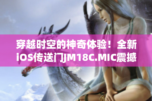 穿越时空的神奇体验！全新iOS传送门JM18C.MIC震撼重启