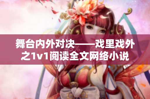 舞台内外对决——戏里戏外之1v1阅读全文网络小说