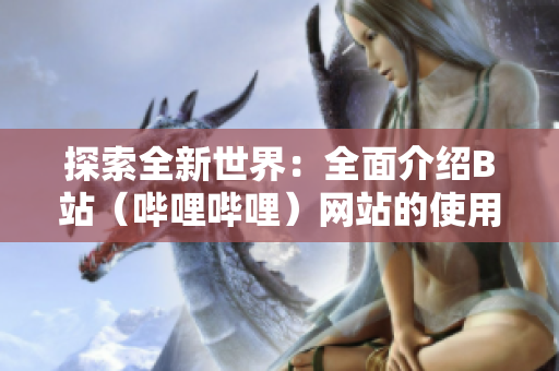 探索全新世界：全面介绍B站（哔哩哔哩）网站的使用及下载指南
