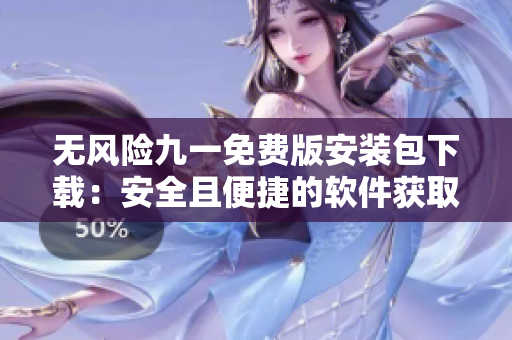 无风险九一免费版安装包下载：安全且便捷的软件获取途径