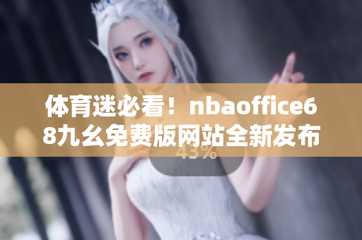 体育迷必看！nbaoffice68九幺免费版网站全新发布
