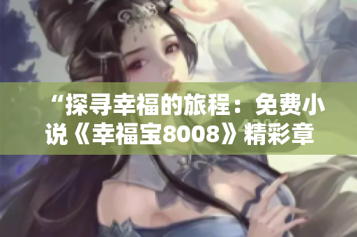“探寻幸福的旅程：免费小说《幸福宝8008》精彩章节揭秘”