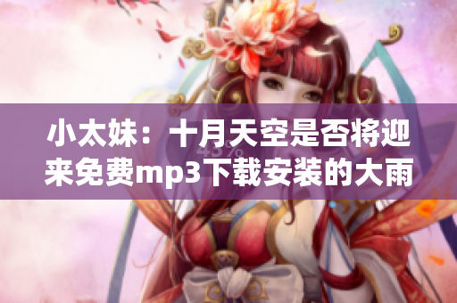 小太妹：十月天空是否将迎来免费mp3下载安装的大雨？