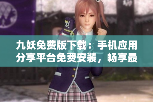 九妖免费版下载：手机应用分享平台免费安装，畅享最新应用资源