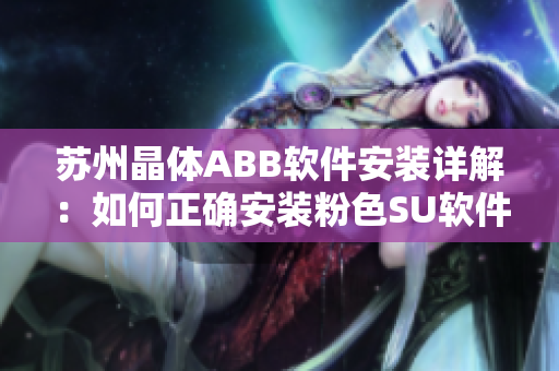苏州晶体ABB软件安装详解：如何正确安装粉色SU软件