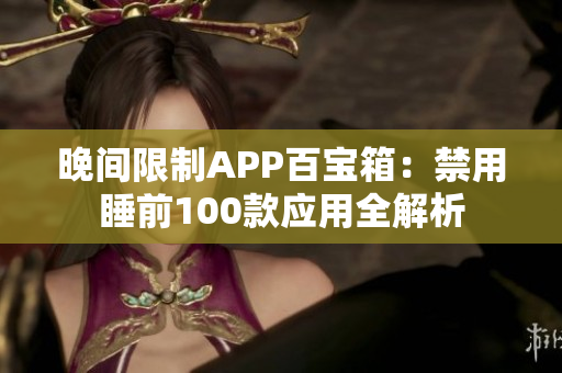 晚间限制APP百宝箱：禁用睡前100款应用全解析