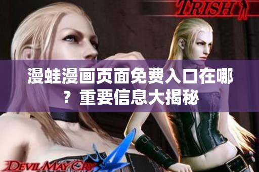 漫蛙漫画页面免费入口在哪？重要信息大揭秘