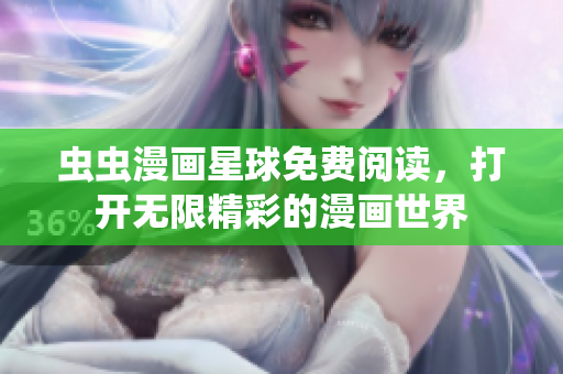 虫虫漫画星球免费阅读，打开无限精彩的漫画世界