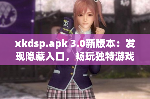 xkdsp.apk 3.0新版本：发现隐藏入口，畅玩独特游戏