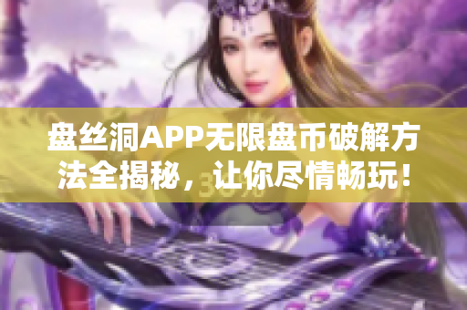 盘丝洞APP无限盘币破解方法全揭秘，让你尽情畅玩！