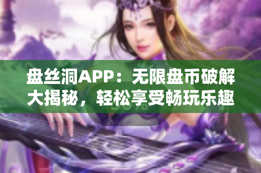 盘丝洞APP：无限盘币破解大揭秘，轻松享受畅玩乐趣