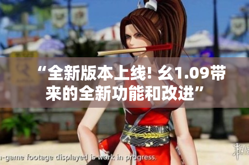 “全新版本上线! 幺1.09带来的全新功能和改进”