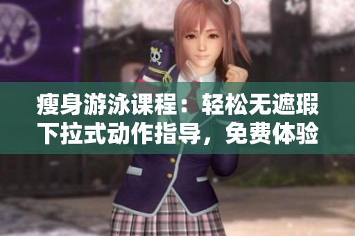 瘦身游泳课程：轻松无遮瑕下拉式动作指导，免费体验三堂