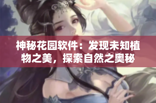 神秘花园软件：发现未知植物之美，探索自然之奥秘