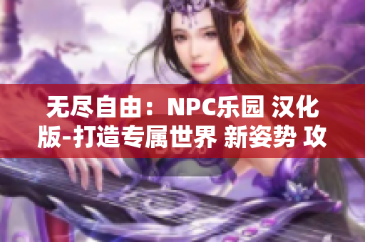 无尽自由：NPC乐园 汉化版-打造专属世界 新姿势 攻略大全