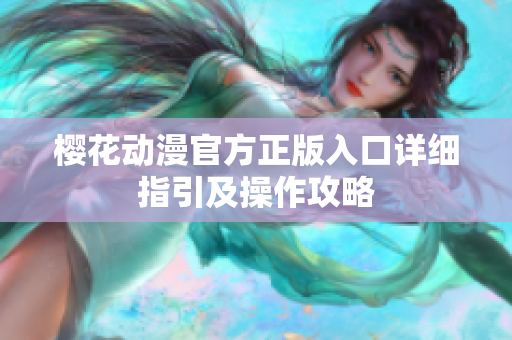 樱花动漫官方正版入口详细指引及操作攻略
