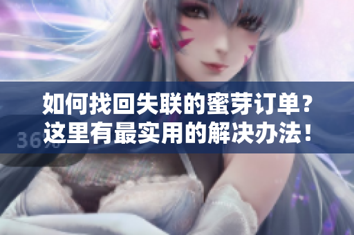 如何找回失联的蜜芽订单？这里有最实用的解决办法！