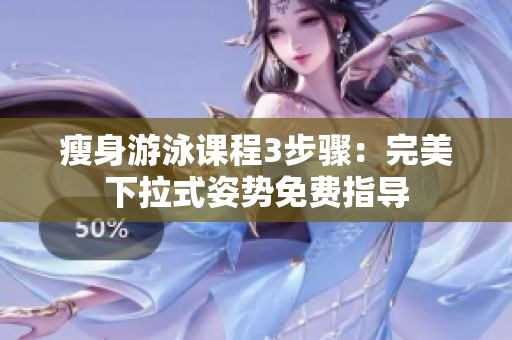 瘦身游泳课程3步骤：完美下拉式姿势免费指导