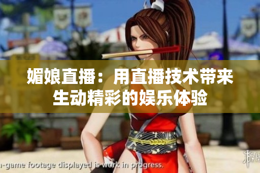 媚娘直播：用直播技术带来生动精彩的娱乐体验