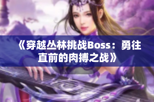 《穿越丛林挑战Boss：勇往直前的肉搏之战》