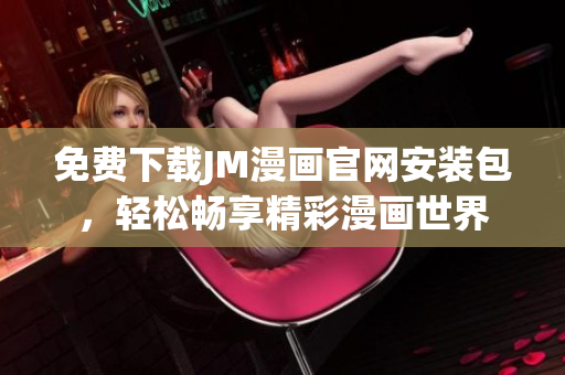 免费下载JM漫画官网安装包，轻松畅享精彩漫画世界