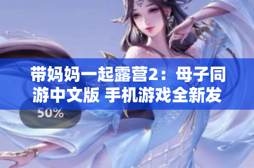 带妈妈一起露营2：母子同游中文版 手机游戏全新发布