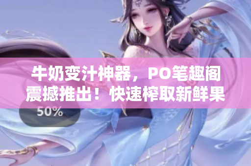 牛奶变汁神器，PO笔趣阁震撼推出！快速榨取新鲜果汁，享受健康生活。