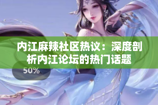 内江麻辣社区热议：深度剖析内江论坛的热门话题
