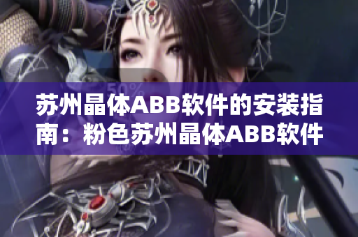 苏州晶体ABB软件的安装指南：粉色苏州晶体ABB软件安装教程及注意事项