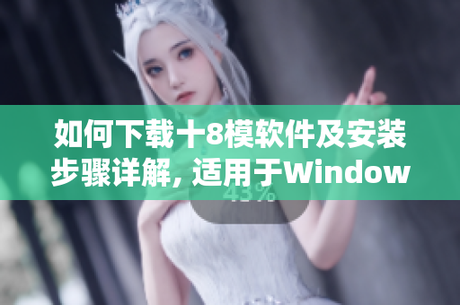 如何下载十8模软件及安装步骤详解, 适用于WindowsIOSAndroid系统