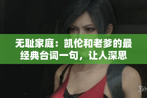 无耻家庭：凯伦和老爹的最经典台词一句，让人深思