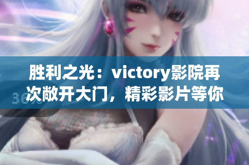 胜利之光：victory影院再次敞开大门，精彩影片等你来观赏
