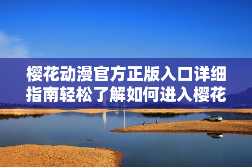 樱花动漫官方正版入口详细指南轻松了解如何进入樱花动漫官方渠道